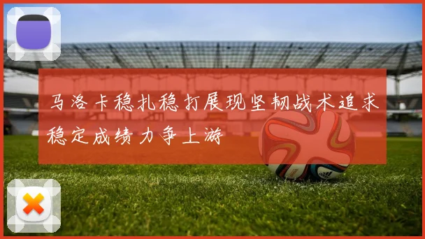 马洛卡稳扎稳打展现坚韧战术追求稳定成绩力争上游