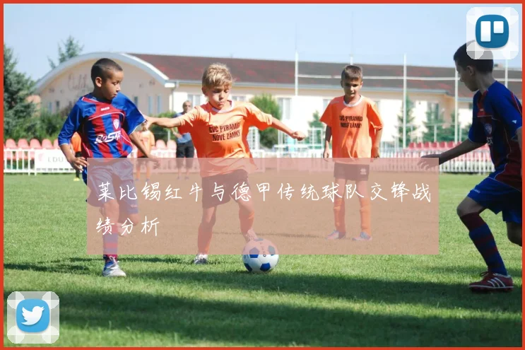 莱比锡红牛与德甲传统球队交锋战绩分析
