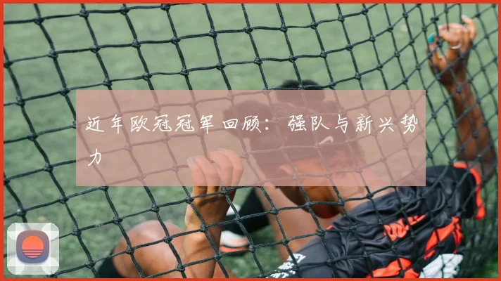 近年欧冠冠军回顾：强队与新兴势力