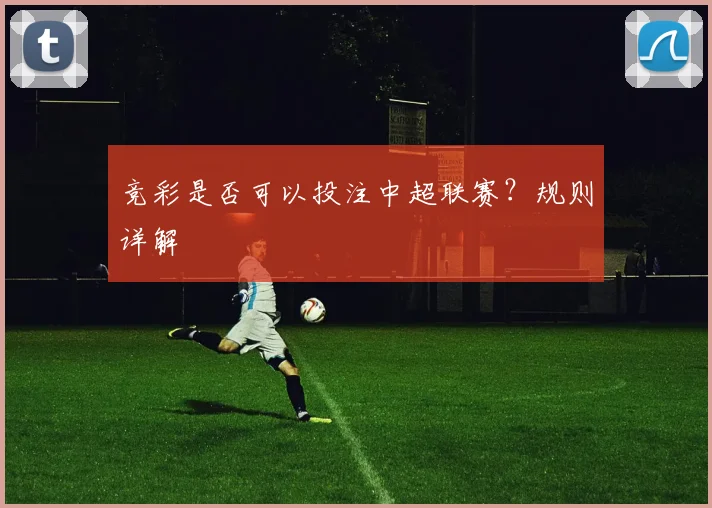竞彩是否可以投注中超联赛？规则详解