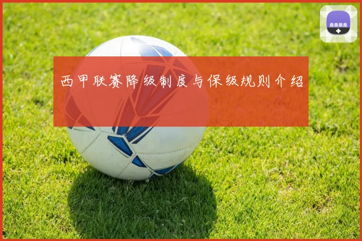 西甲联赛降级制度与保级规则介绍