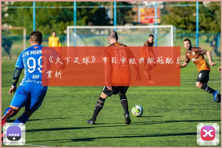 《天下足球》节目中经典欧冠配乐赏析