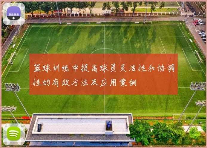 篮球训练中提高球员灵活性和协调性的有效方法及应用案例